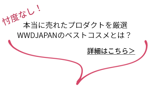 忖度なし！本当に売れたプロダクトを厳選 WWDJAPANのベストコスメとは？